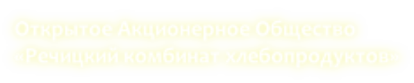 Открытое Акционерное Общество  «Речицкий комбинат хлебопродуктов»