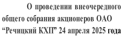 О проведении внеочередного   общего собрания акционеров ОАО  “Речицкий КХП” 24 апреля 2025 года