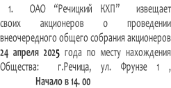 1.  ОАО “Речицкий КХП”  извещает своих акционеров о проведении  внеочередного общего собрания акционеров 24 апреля 2025 года по месту нахождения  Общества:  г.Речица, ул. Фрунзе 1 ,                  Начало в 14. 00